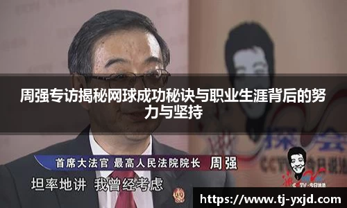 周强专访揭秘网球成功秘诀与职业生涯背后的努力与坚持